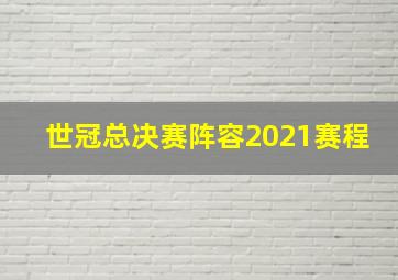 世冠总决赛阵容2021赛程