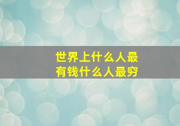 世界上什么人最有钱什么人最穷