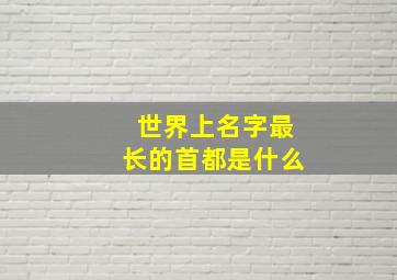 世界上名字最长的首都是什么