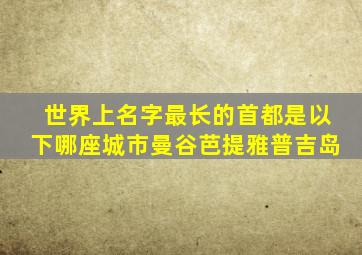 世界上名字最长的首都是以下哪座城市曼谷芭提雅普吉岛