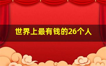 世界上最有钱的26个人