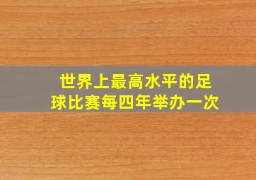 世界上最高水平的足球比赛每四年举办一次