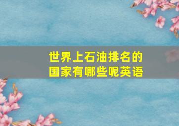 世界上石油排名的国家有哪些呢英语