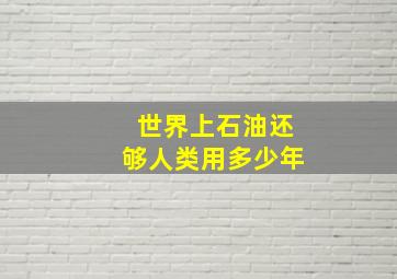 世界上石油还够人类用多少年