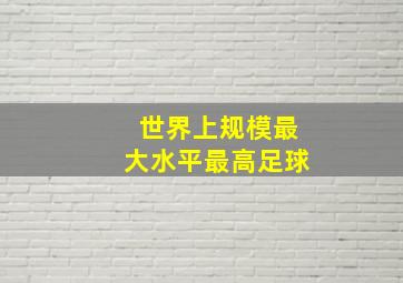 世界上规模最大水平最高足球