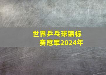 世界乒乓球锦标赛冠军2024年