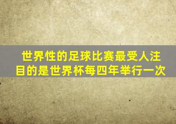 世界性的足球比赛最受人注目的是世界杯每四年举行一次