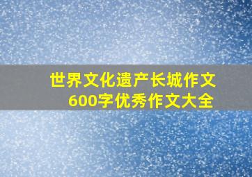 世界文化遗产长城作文600字优秀作文大全