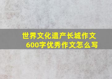 世界文化遗产长城作文600字优秀作文怎么写