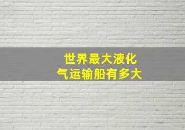 世界最大液化气运输船有多大