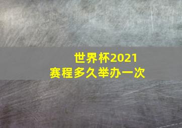 世界杯2021赛程多久举办一次