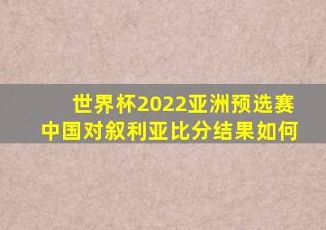 世界杯2022亚洲预选赛中国对叙利亚比分结果如何