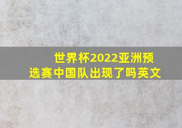 世界杯2022亚洲预选赛中国队出现了吗英文