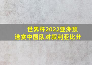 世界杯2022亚洲预选赛中国队对叙利亚比分