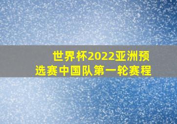 世界杯2022亚洲预选赛中国队第一轮赛程