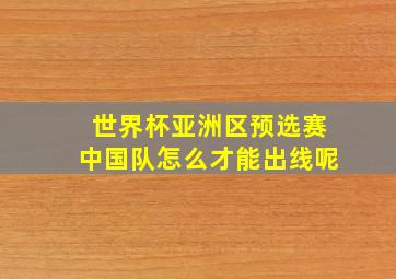 世界杯亚洲区预选赛中国队怎么才能出线呢