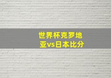 世界杯克罗地亚vs日本比分