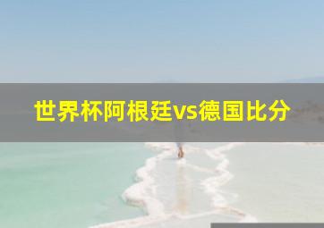 世界杯阿根廷vs德国比分