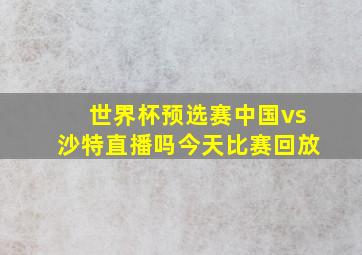 世界杯预选赛中国vs沙特直播吗今天比赛回放