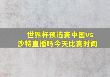 世界杯预选赛中国vs沙特直播吗今天比赛时间