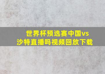 世界杯预选赛中国vs沙特直播吗视频回放下载