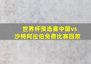 世界杯预选赛中国vs沙特阿拉伯免费比赛回放