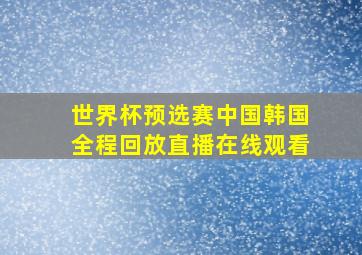 世界杯预选赛中国韩国全程回放直播在线观看