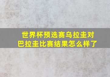 世界杯预选赛乌拉圭对巴拉圭比赛结果怎么样了