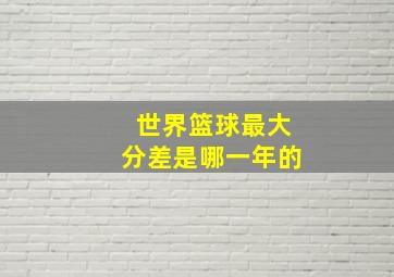 世界篮球最大分差是哪一年的