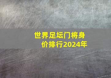 世界足坛门将身价排行2024年