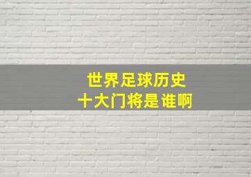 世界足球历史十大门将是谁啊