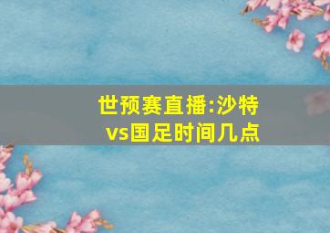 世预赛直播:沙特vs国足时间几点