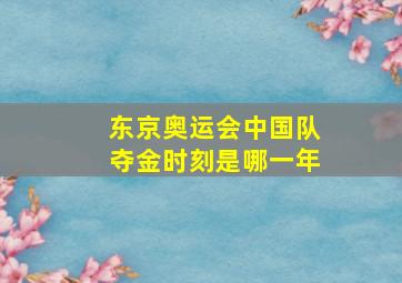 东京奥运会中国队夺金时刻是哪一年