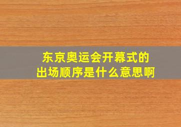 东京奥运会开幕式的出场顺序是什么意思啊