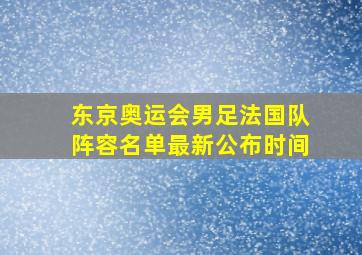 东京奥运会男足法国队阵容名单最新公布时间