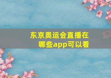 东京奥运会直播在哪些app可以看