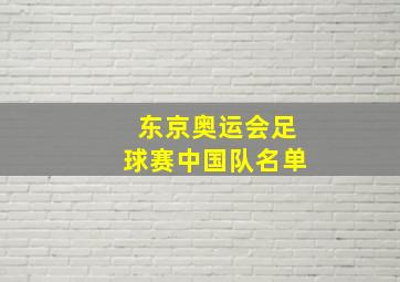 东京奥运会足球赛中国队名单