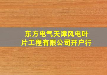 东方电气天津风电叶片工程有限公司开户行