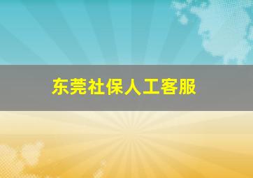 东莞社保人工客服