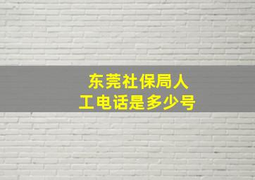 东莞社保局人工电话是多少号