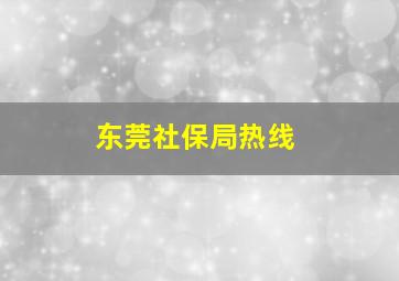 东莞社保局热线