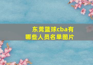 东莞篮球cba有哪些人员名单图片