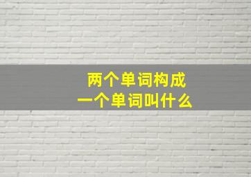 两个单词构成一个单词叫什么