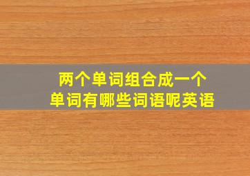 两个单词组合成一个单词有哪些词语呢英语