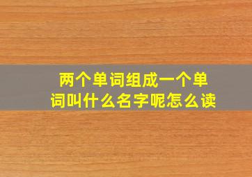 两个单词组成一个单词叫什么名字呢怎么读