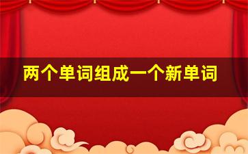 两个单词组成一个新单词