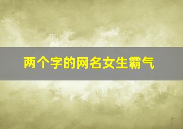 两个字的网名女生霸气