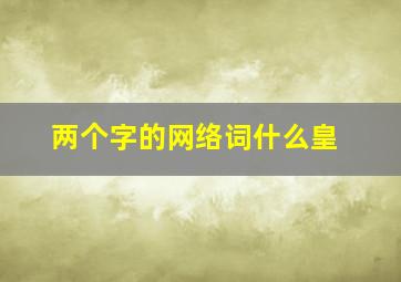 两个字的网络词什么皇