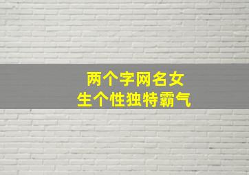 两个字网名女生个性独特霸气