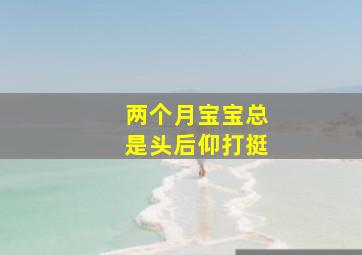 两个月宝宝总是头后仰打挺